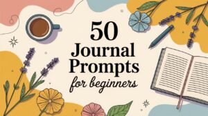 Illustration with text 50 easy journal prompts for beginners, surrounded by flowers, a coffee cup, an open notebook, a pen, and abstract colorful shapes in the background.