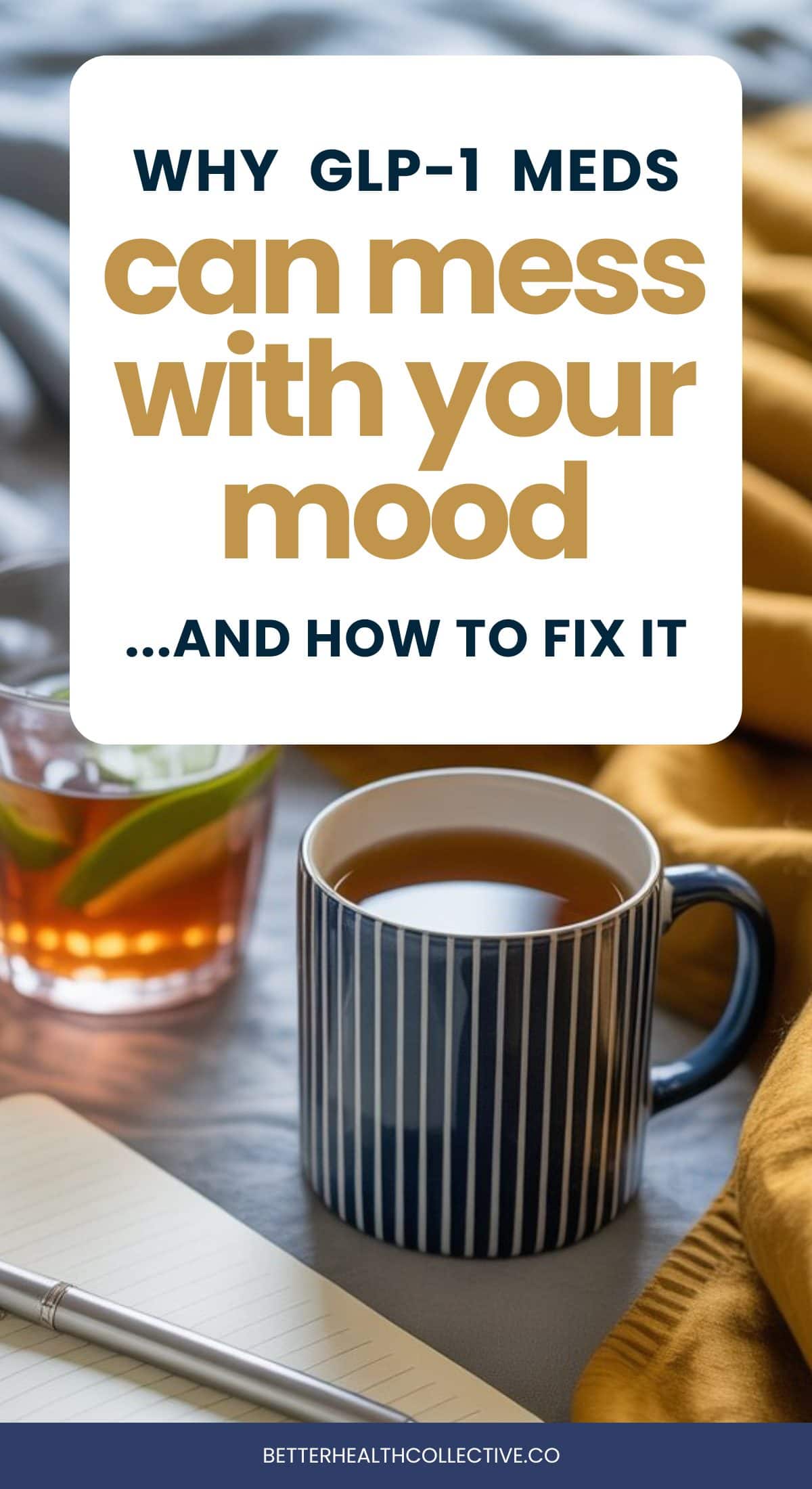A striped mug of tea, a glass with a lemon slice, a notebook, and a pen sit on a table with a yellow cloth. Text reads, Why GLP-1 meds can cause mood changes...and how to fix it.