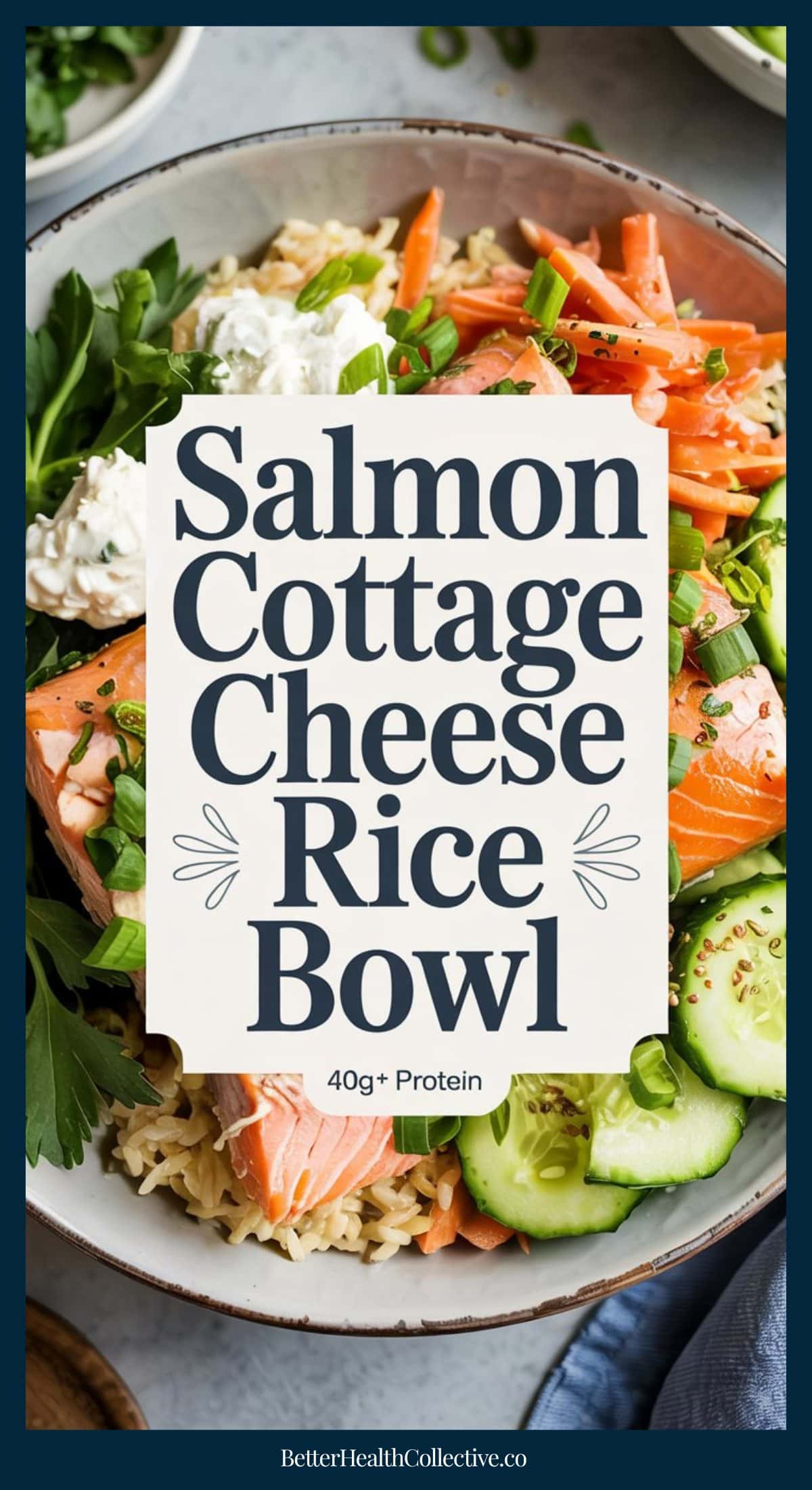 A Salmon Cottage Cheese Rice Bowl featuring salmon, cottage cheese, sliced cucumbers, shredded carrots, herbs, and green onions. The text overlay highlights: Salmon Cottage Cheese Rice Bowl, 40g+ Protein.