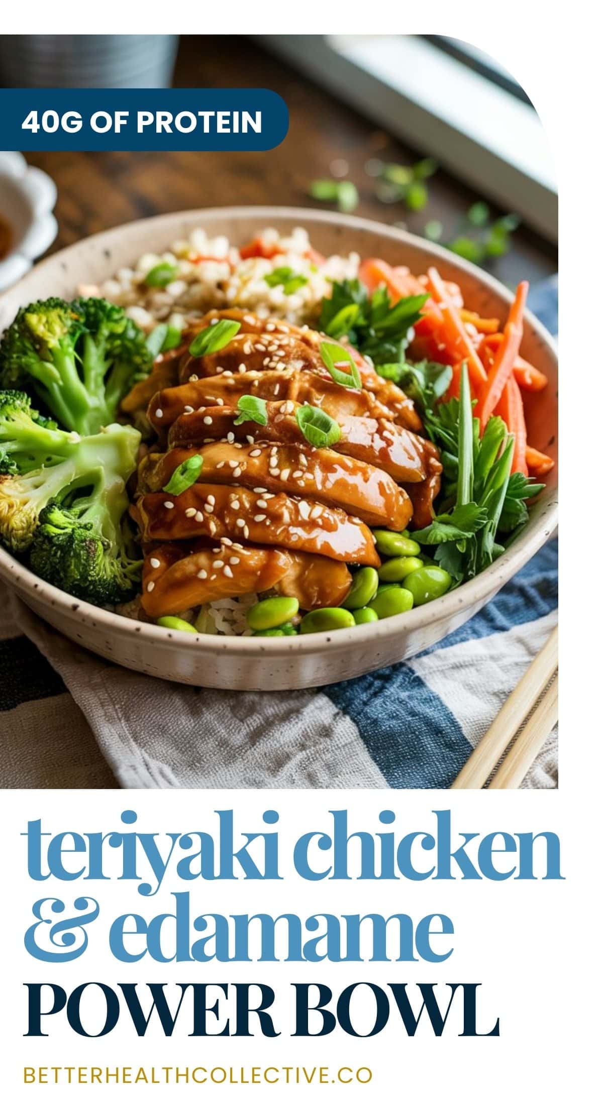 A colorful Chicken & Edamame Power Bowl with teriyaki chicken, sesame seeds, broccoli, carrots, and rice. Packed with 40g of protein. Text: Teriyaki Chicken & Edamame Power Bowl. betterhealthcollective.co.