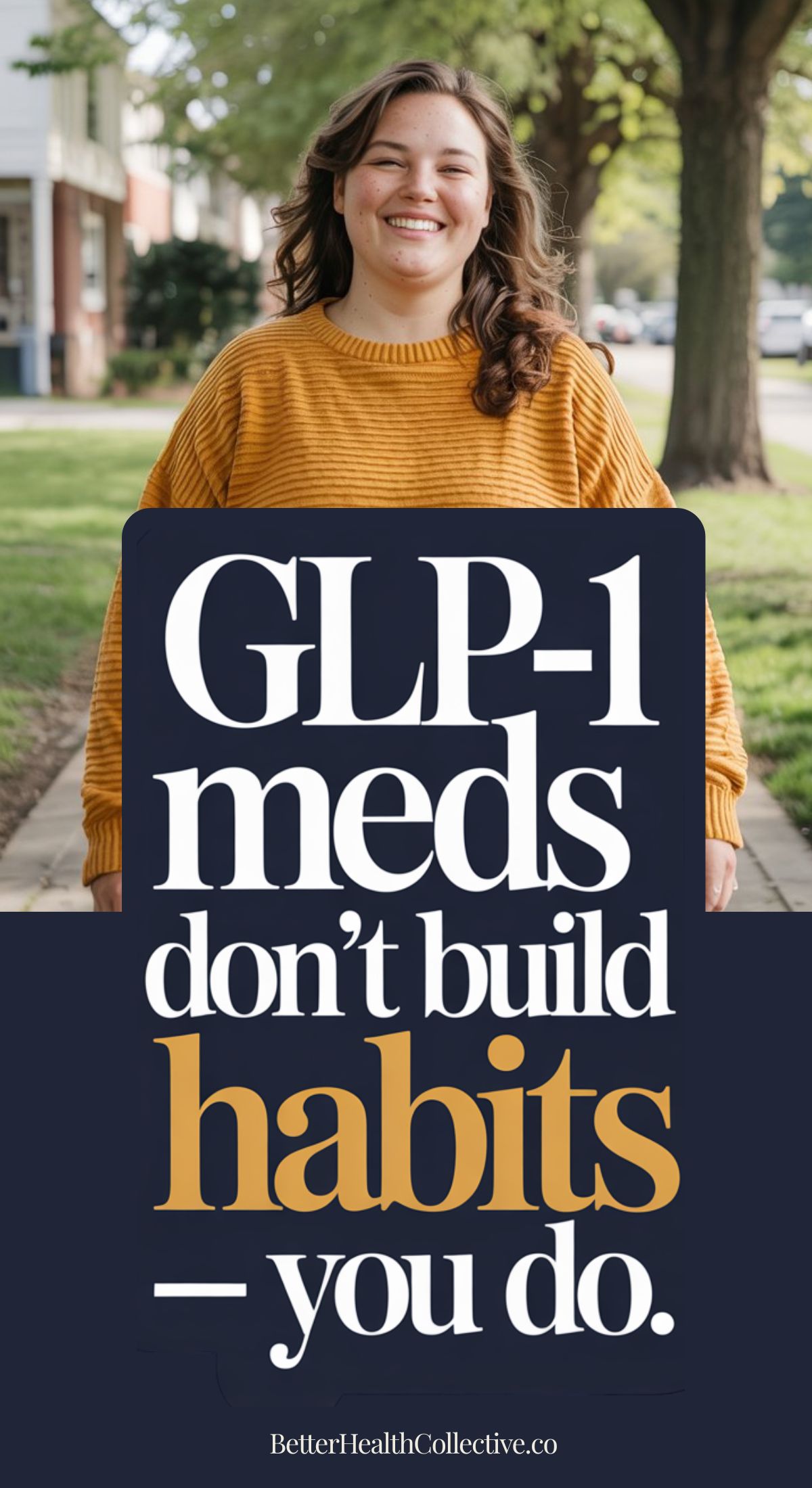 A smiling person in a mustard sweater stands outside. Overlaid text reads, GLP-1 meds like Wegovy don’t build habits — you do. BetterHealthCollective.co.