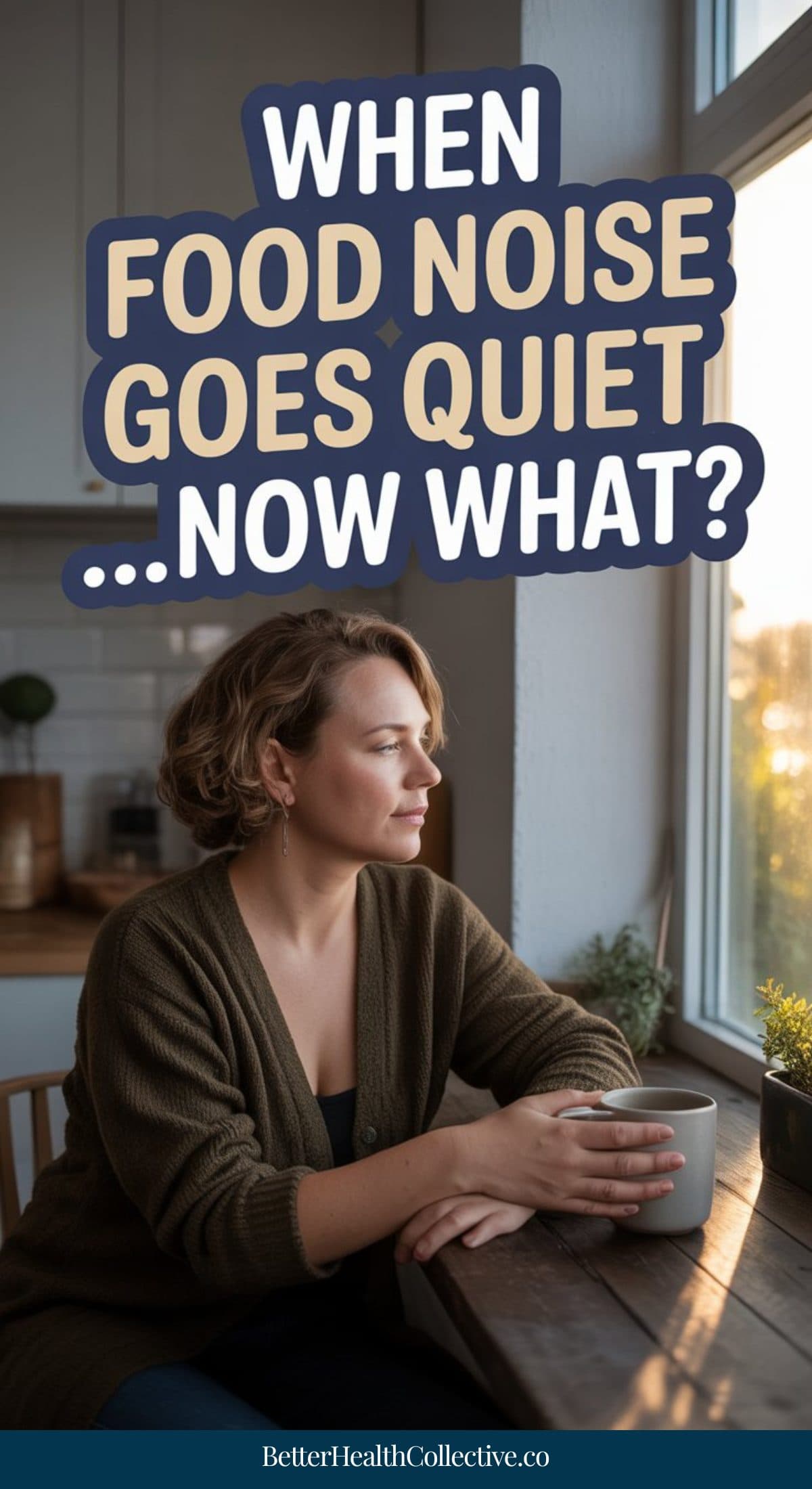 A woman sits at a kitchen table with a mug, looking thoughtfully out the window. Text above reads, When food noise goes quiet...life without food noise—now what? The bottom of the image displays BetterHealthCollective.co.