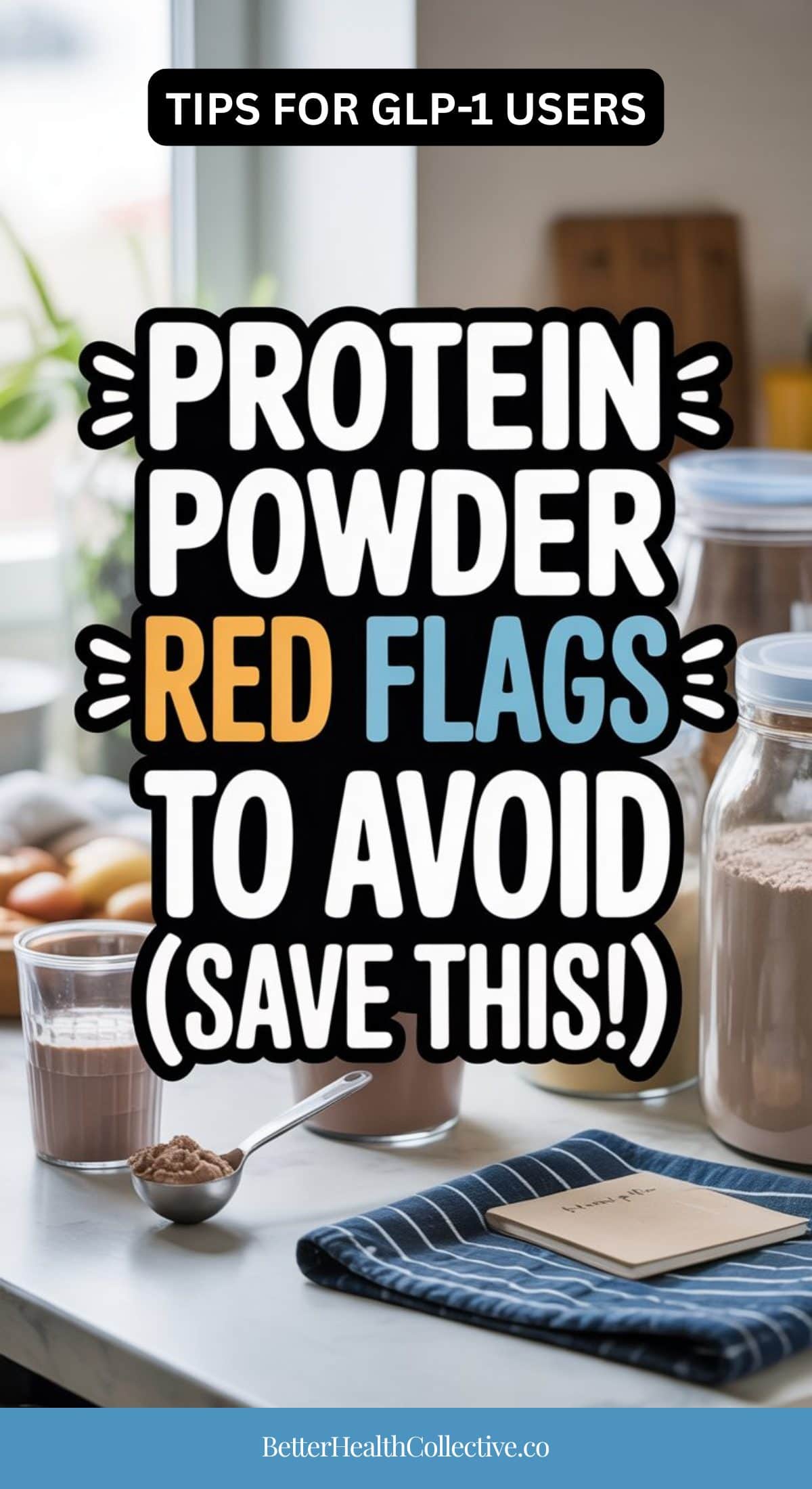 A kitchen counter with protein powder, a glass of shake, and a scoop, overlaid with text: Protein powder red flags to avoid (save this!) Essential tips for GLP-1s users. BetterHealthCollective.co.