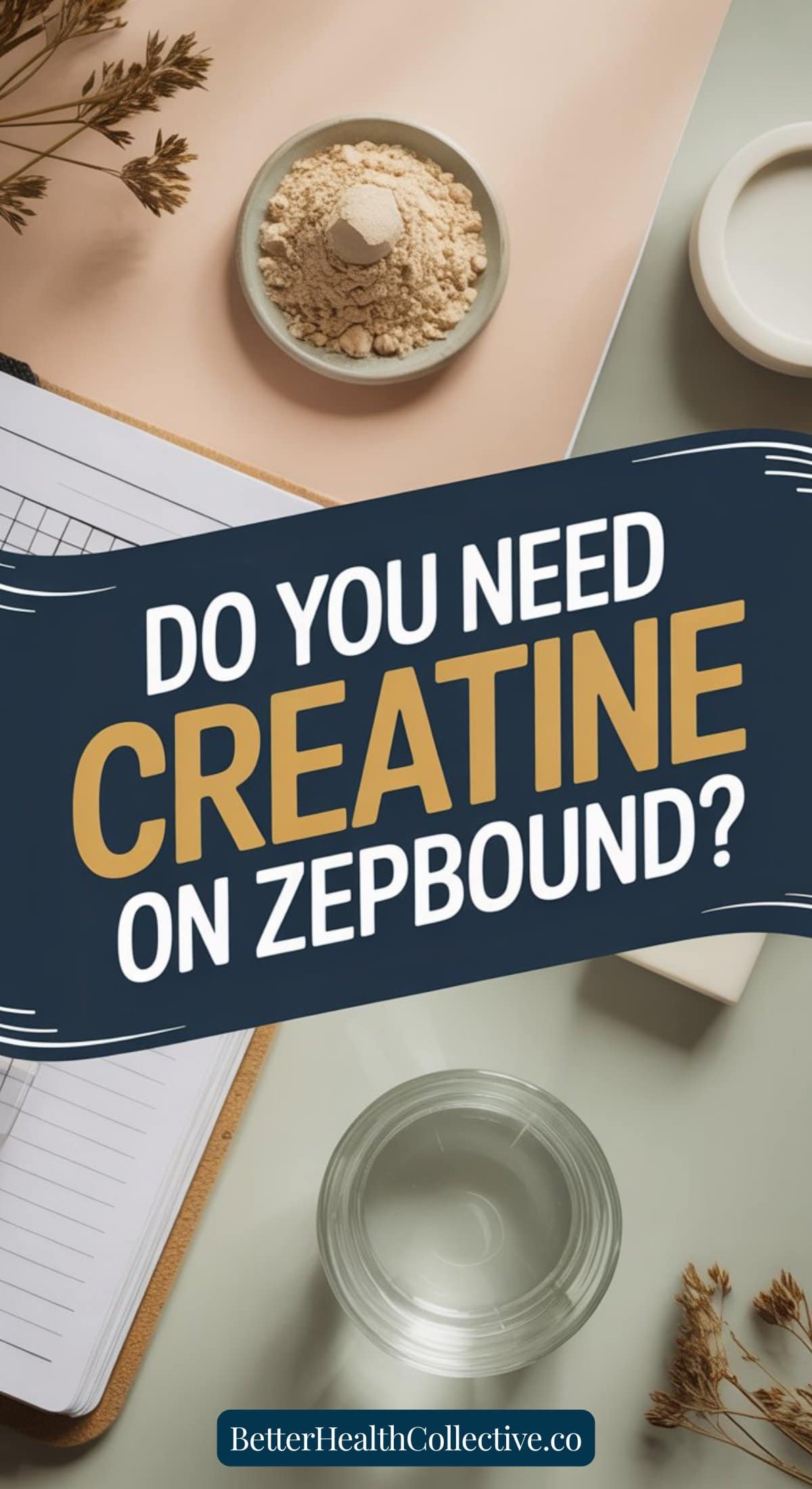 A notepad, a small bowl of creatine powder, a glass of water, and dried plants are arranged on a desk. Text overlay reads, “Do your muscles need creatine on Zepbound? BetterHealthCollective.co.”.