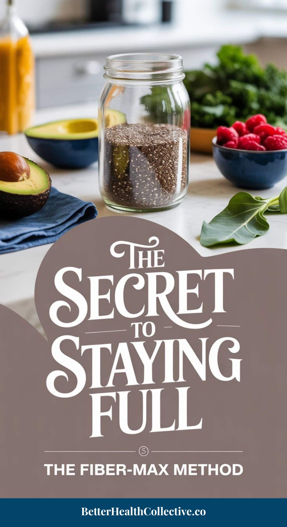 A jar of chia seeds sits on a kitchen counter with avocados, spinach, raspberries, bananas, and greens nearby. Text reads: “The Secret to Staying Full: The Fiber-Max Method—your ultimate fiber-maxing guide. BetterHealthCollective.co.”.